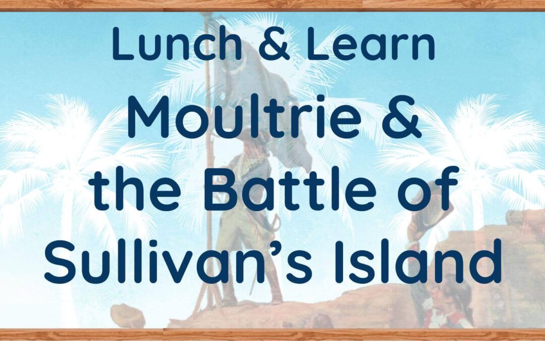Lunch & Learn: Moultrie & the Battle of Sullivan’s Island